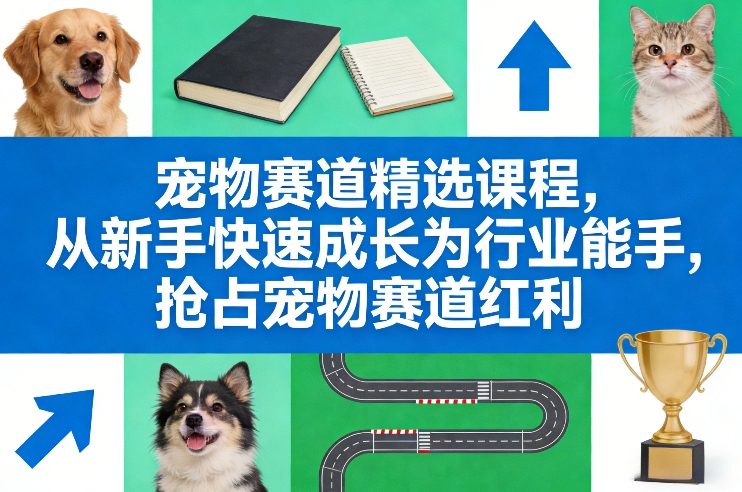 宠物赛道精选课程,从新手快速成长为行业能手,抢占宠物赛道红利-锦程资源站