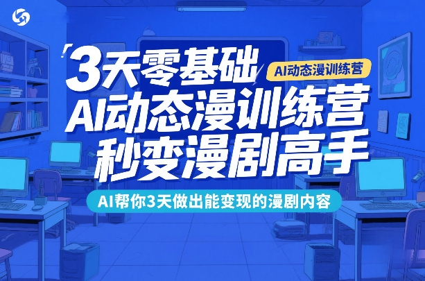 3天零基础AI动态漫训练营，秒变漫剧高手，AI帮你3天做出能变现的漫剧内容-锦程资源站