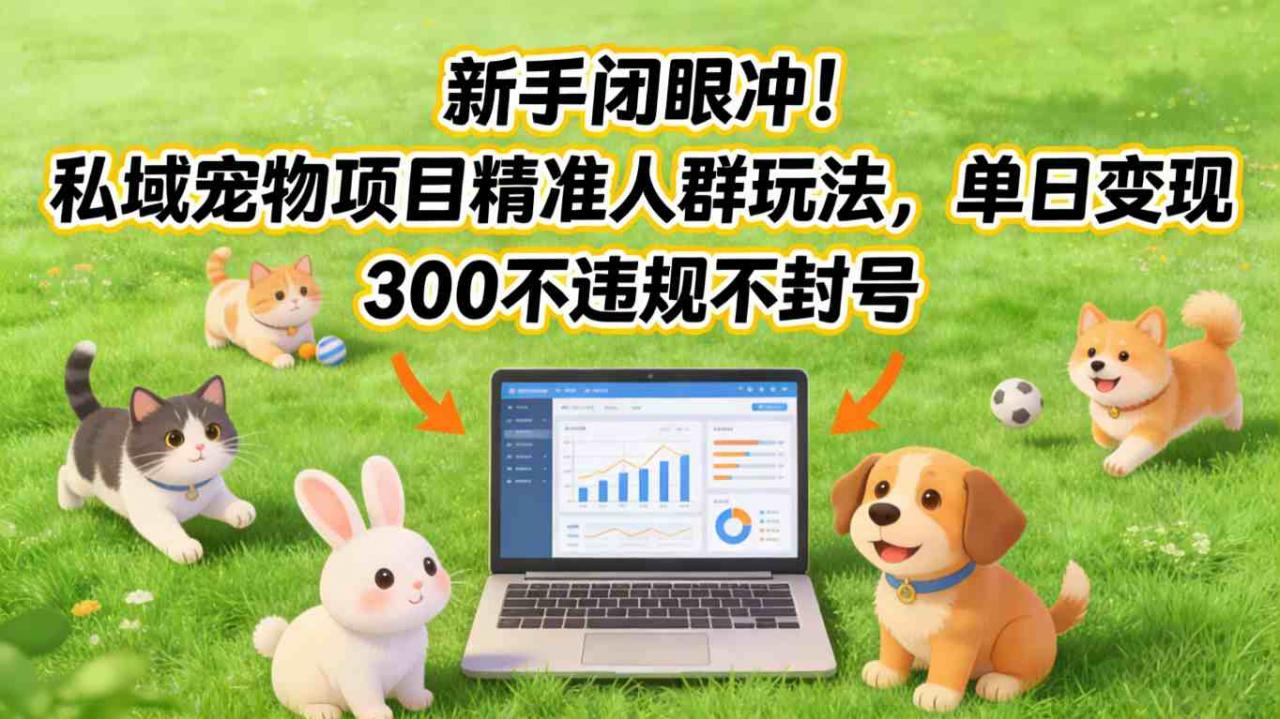 新手闭眼冲！私域宠物项目精准人群玩法，单日变现3张不违规不封号-锦程资源站