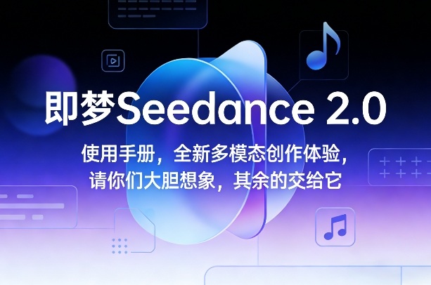 即梦Seedance 2.0使用手册，全新多模态创作体验，请你们大胆想象，其余的交给它-锦程资源站