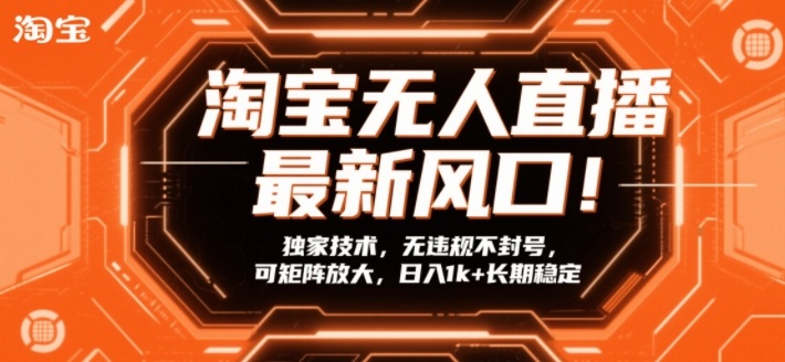 淘宝无人直播最新风口！独家技术，无违规不封号，可矩阵放大，日入1k+长期稳定【揭秘】-锦程资源站