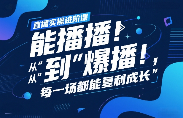 直播实操进阶课，直播经验复盘：从“能播”到“爆播”，每一场都能复利成长-锦程资源站