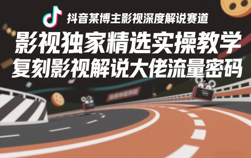 抖音某博主影视深度解说赛道，影视独家精选实操教学，复刻影视解说大佬流量密码-锦程资源站