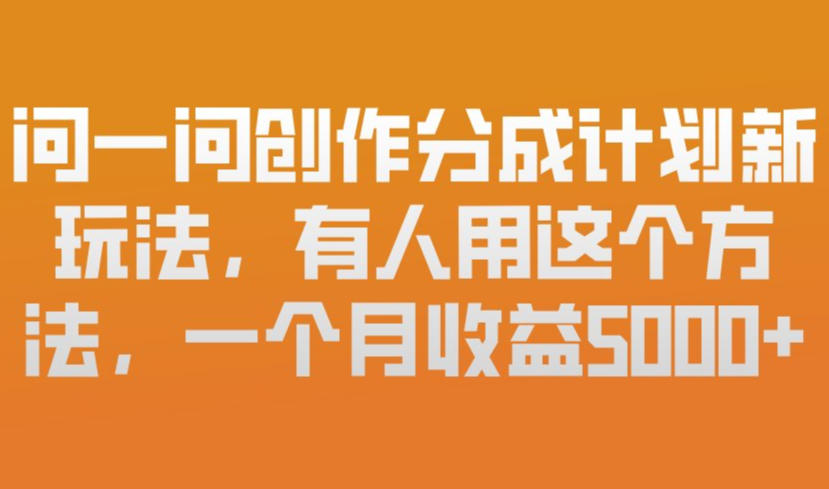 问一问创作分成计划新玩法，有人用这个方法，一个月收益5k，新手友好，有微信就能做【揭秘】-锦程资源站