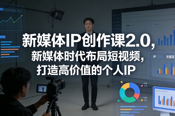新媒体IP创作课2.0，新媒体时代布局短视频，打造高价值的个人IP-锦程资源站