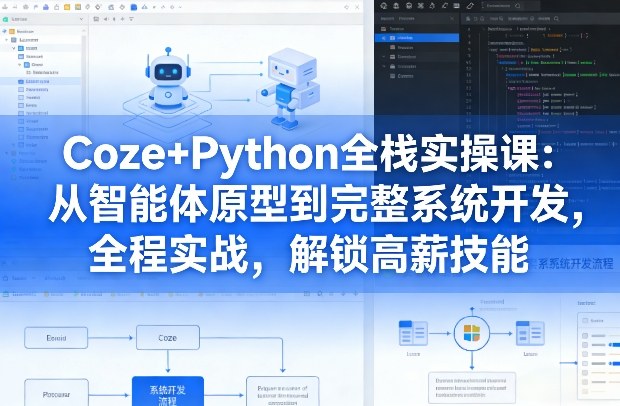 Coze+Python全栈实操课：从智能体原型到完整系统开发，全程实战，解锁高薪技能-锦程资源站