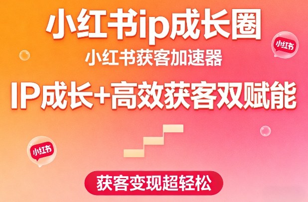小红书ip成长圈，小红书获客加速器，IP成长+高效获客双赋能，获客变现超轻松-锦程资源站