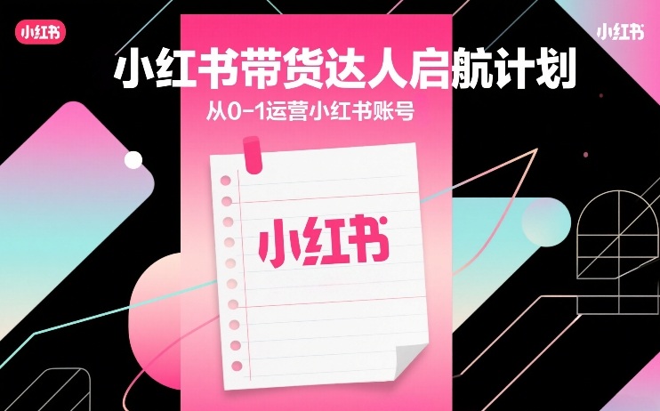 小红书带货达人启航计划，从0-1运营小红书账号-锦程资源站