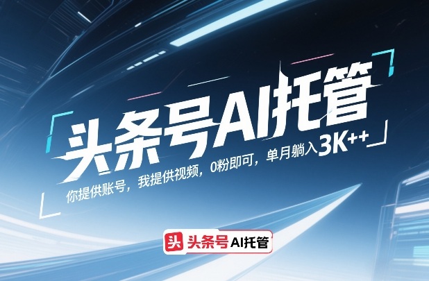 头条号AI托管，你提供账号，我提供视频，0粉即可，单月躺入3k+【揭秘】-锦程资源站