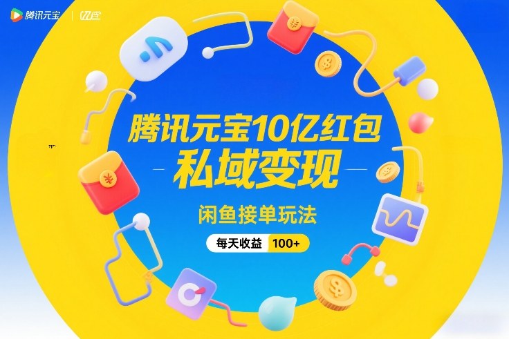 腾讯元宝10亿红包，私域变现，闲鱼接单玩法，每天收益100+-锦程资源站