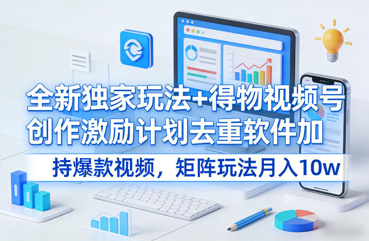 全新独家玩法+得物视频号创作激励计划去重软件加持爆款视频，矩阵玩法月入10w+【揭秘】-锦程资源站