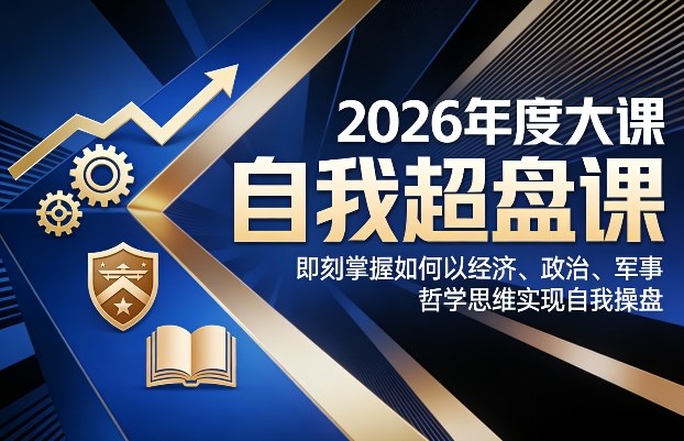 2026年度大课《自我超盘课》，即刻掌握如何以经济、政治、军事、哲学思维实现自我操盘-锦程资源站