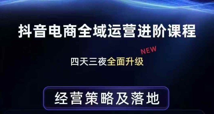 抖音电商全域运营进阶课程，经营策略及落地，全链路拆解直击底层逻辑-锦程资源站