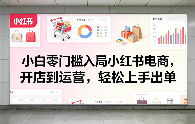 小白零门槛入局小红书电商，开店到运营，轻松上手出单-锦程资源站