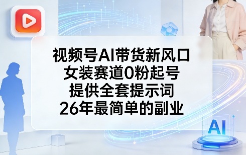 视频号AI带货新风口，女装赛道0粉起号，提供全套提示词，26年最简单的副业-锦程资源站