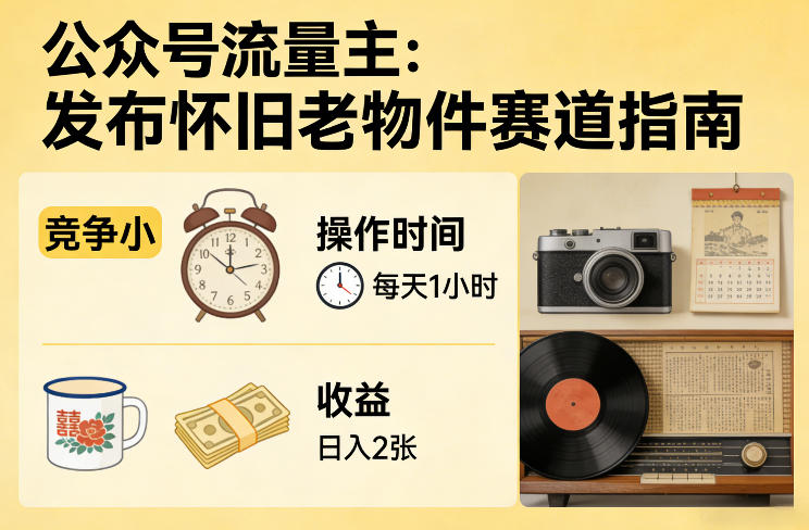 公众号流量主之发布怀旧老物件赛道，竞争小，每天操作1小时，日入2张-锦程资源站