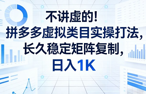 不讲虚的！拼多多虚拟类目实操打法，长久稳定矩阵复制，日入1K【揭秘】-锦程资源站