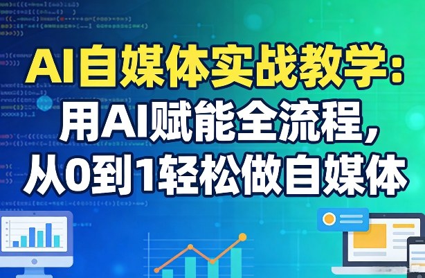 AI自媒体实战教学：用AI赋能全流程，从0到1轻松做自媒体-锦程资源站