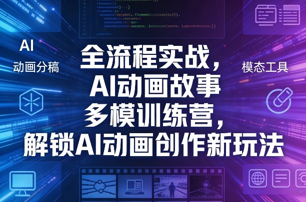 全流程实战，AI动画故事多模训练营，解锁AI动画创作新玩法-锦程资源站