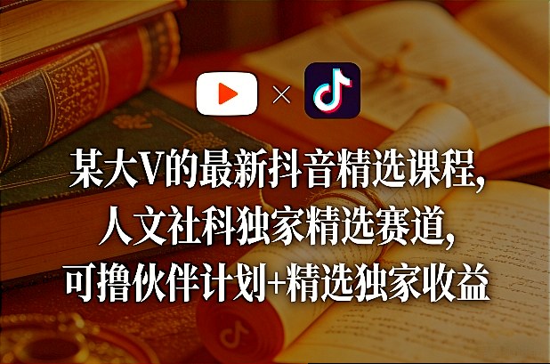 某大V的最新抖音精选课程,人文社科独家精选赛道,可撸伙伴计划+精选独家收益-锦程资源站