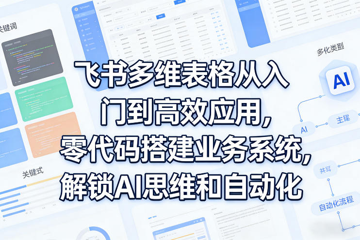 飞书多维表格从入门到高效应用,零代码搭建业务系统,解锁AI思维和自动化-锦程资源站