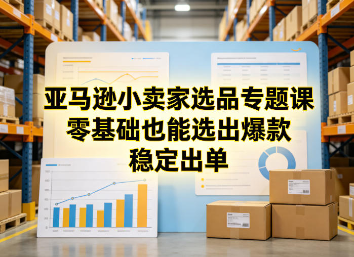 亚马逊小卖家选品专题课,零基础也能选出爆款,稳定出单-锦程资源站