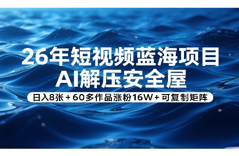 26年短视频蓝海项目，AI解压安全屋，日入8张+60多作品涨粉16W+可复制矩阵-锦程资源站
