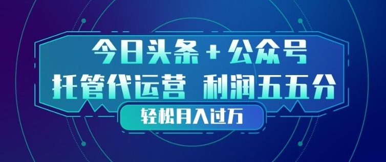 今日头条+公众号双重代运营模式,每天花费十分钟发布,单日稳定变现3张+【揭秘】-锦程资源站