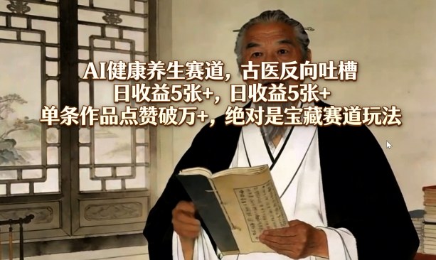 AI健康养生赛道，古医反向吐槽，日收益5张+，单条作品点赞破万+，绝对是宝藏赛道玩法-锦程资源站