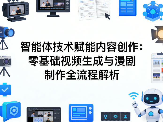 AI智能体技术赋能内容创作:零基础视频生成与漫剧制作全流程解析-锦程资源站