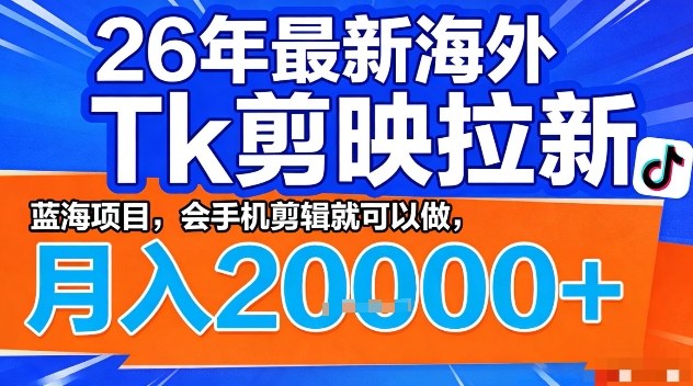 2026年最新海外Tk剪映拉新，蓝海项目，会手机剪辑就可以做，月入2W＋【揭秘】-锦程资源站