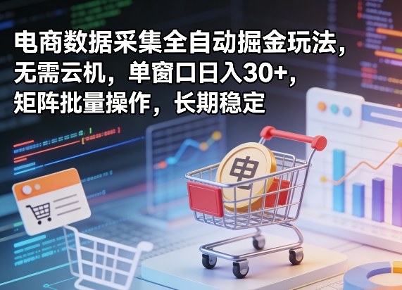 独家电商数据采集全自动掘金玩法，无需云机，单窗口日入30+，矩阵批量操作，长期稳定【揭秘】-锦程资源站