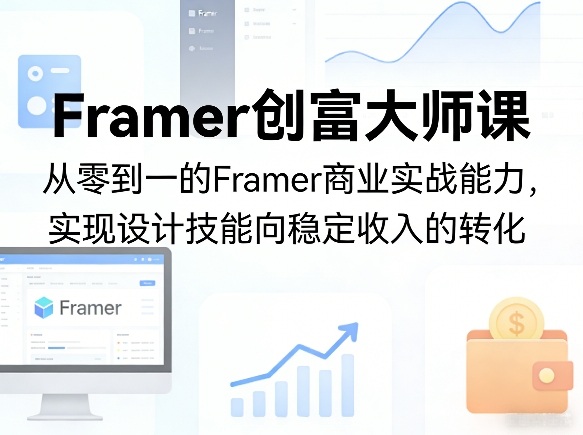 Framer创富大师课，从零到一的Framer商业实战能力，实现设计技能向稳定收入的转化-锦程资源站
