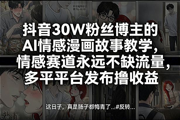 抖音30W粉丝博主的AI情感漫画故事教学，情感赛道永远不缺流量，多平台发布撸收益！-锦程资源站