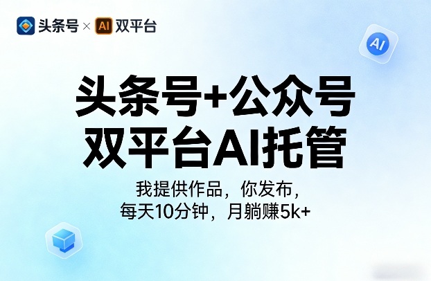 头条号+公众号双平台AI托管，我提供作品，你发布，每天10分钟，月躺賺5k+【揭秘】-锦程资源站