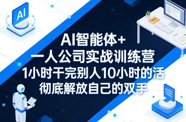 AI智能体+一人公司实战训练营，1小时干完别人10小时的活，彻底解放自己的双手-锦程资源站