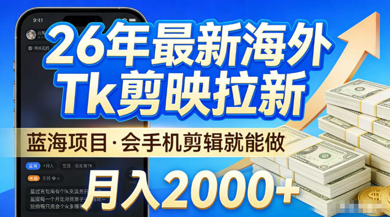 2026最新海外TK剪映拉新，当下真正蓝海项目，会基础手机剪辑就能做，单月稳入2W+【揭秘】-锦程资源站