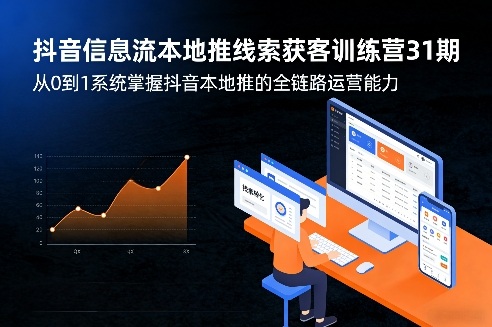 抖音信息流本地推线索获客训练营31期，从0到1系统掌握抖音本地推的全链路运营能力（更新0421）-锦程资源站
