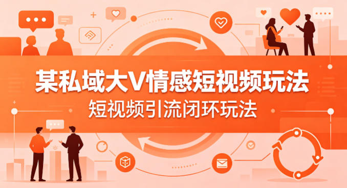 某私域大V情感短视频玩法,短视频引流闭环玩法-锦程资源站