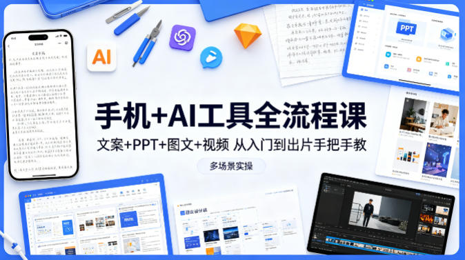 手机+AI工具全流程课，文案+PPT+图文+视频，从入门到出片手把手教，多场景实操-锦程资源站