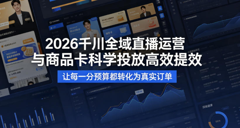 2026千川全域直播运营跟商品卡，科学投放，高效提效，让每一分预算都转化为真实订单-锦程资源站
