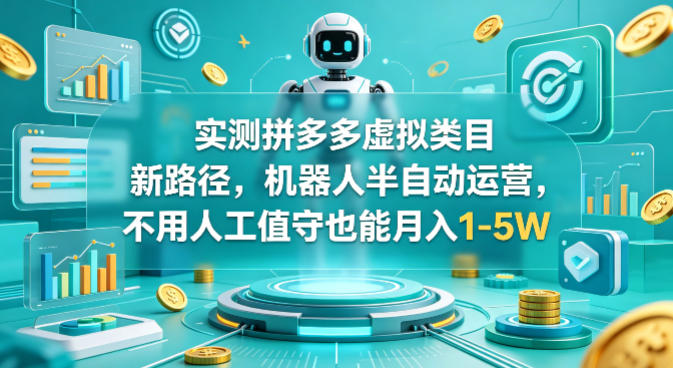 实测拼多多虚拟类目新路径，机器人半自动运营，不用人工值守也能月入1-5W【揭秘】-锦程资源站