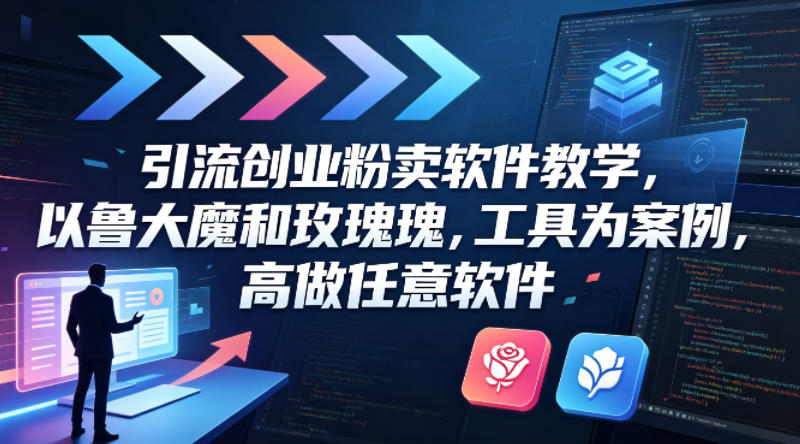 引流创业粉卖软件教学，以鲁大魔和玫瑰工具为案例，可做任意软件-锦程资源站