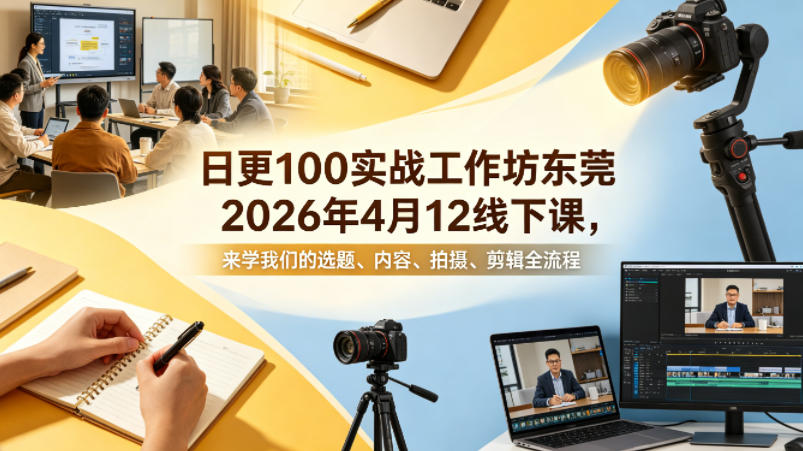 日更100实条‬战工作坊东莞2026年4月12线下课，来学我们的选题、内容、拍摄、剪辑全流程-锦程资源站