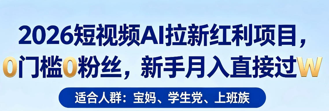 2026短视频AI拉新红利项目，0门槛0粉丝，新手月入直接过1W-锦程资源站