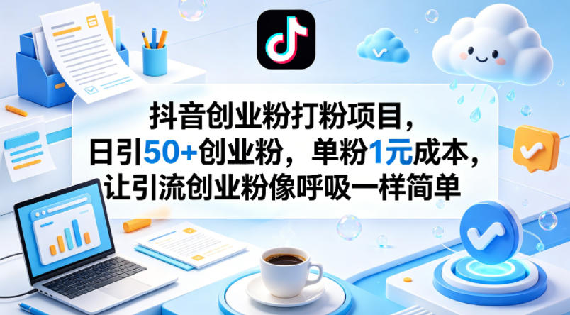 抖音创业粉打粉项目，日引50+创业粉，单粉1元成本，让引流创业粉像呼吸一样简单-锦程资源站