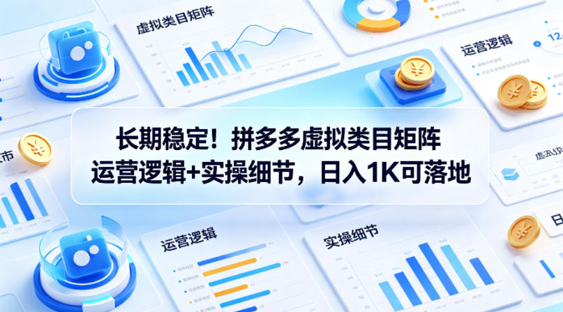 长期稳定！拼多多虚拟类目矩阵运营逻辑+实操细节，日入1K可落地【揭秘】-锦程资源站