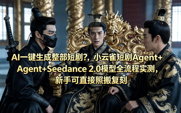 AI一键生成整部短剧？小云雀短剧Agent+Seedance 2.0模型全流程实测，新手可直接照搬复刻-锦程资源站