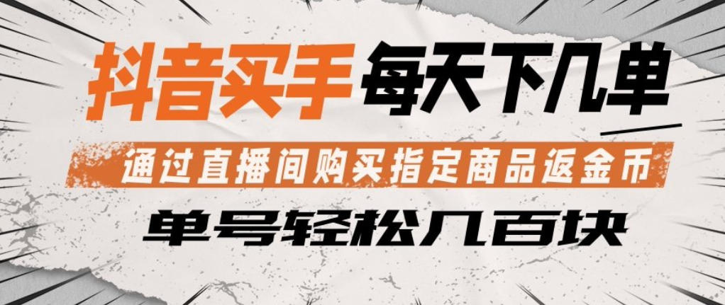 抖音买手通过直播间购买指定商品返金币，每天几单，轻松日入几张【揭秘】-锦程资源站