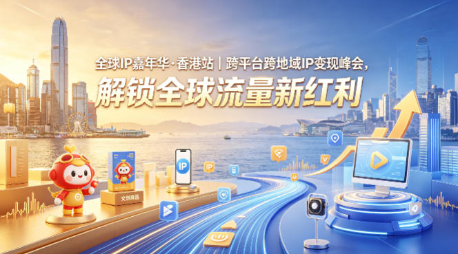 全球IP嘉年华·香港站｜跨平台跨地域IP变现峰会，解锁全球流量新红利-锦程资源站